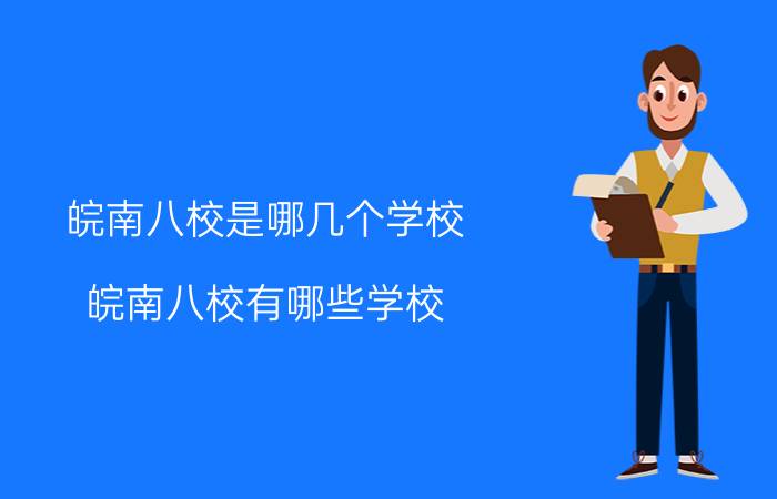 皖南八校是哪几个学校 皖南八校有哪些学校